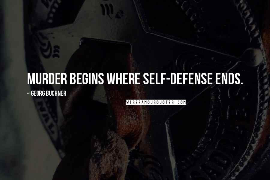 Georg Buchner Quotes: Murder begins where self-defense ends.