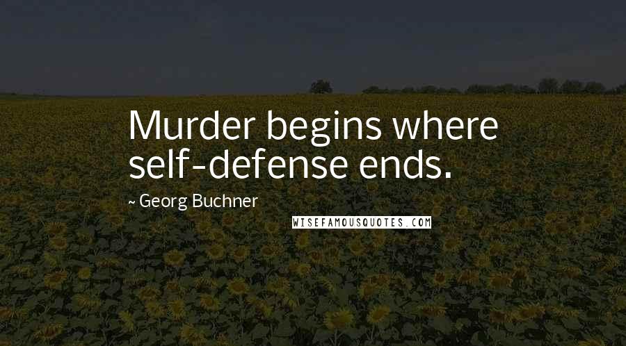 Georg Buchner Quotes: Murder begins where self-defense ends.