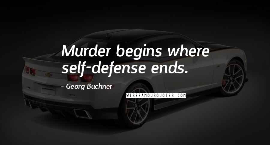 Georg Buchner Quotes: Murder begins where self-defense ends.