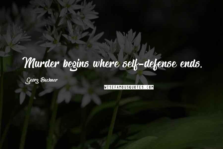 Georg Buchner Quotes: Murder begins where self-defense ends.