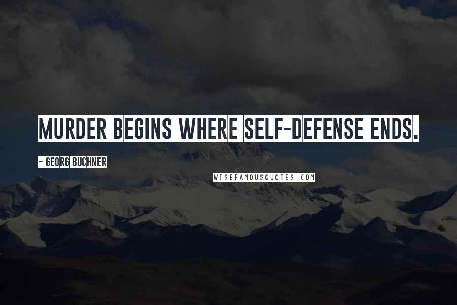 Georg Buchner Quotes: Murder begins where self-defense ends.