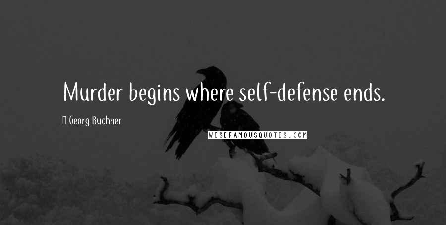 Georg Buchner Quotes: Murder begins where self-defense ends.