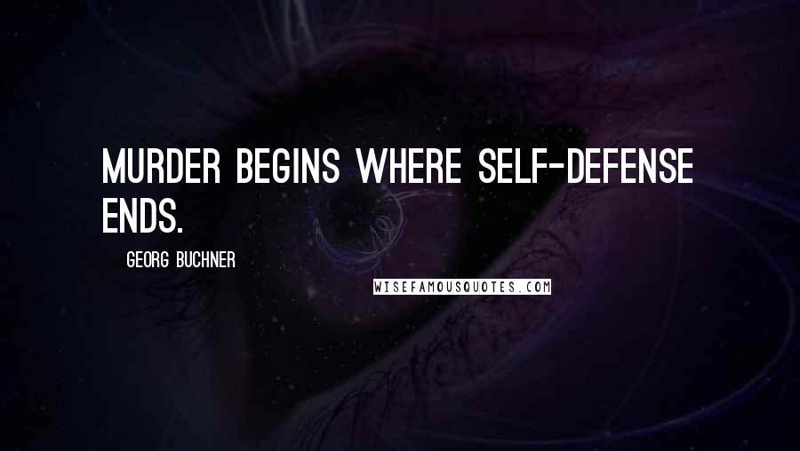 Georg Buchner Quotes: Murder begins where self-defense ends.