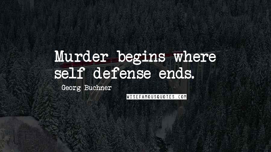 Georg Buchner Quotes: Murder begins where self-defense ends.