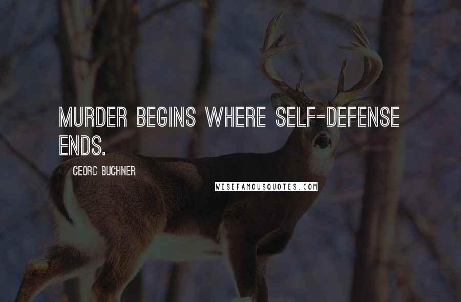 Georg Buchner Quotes: Murder begins where self-defense ends.