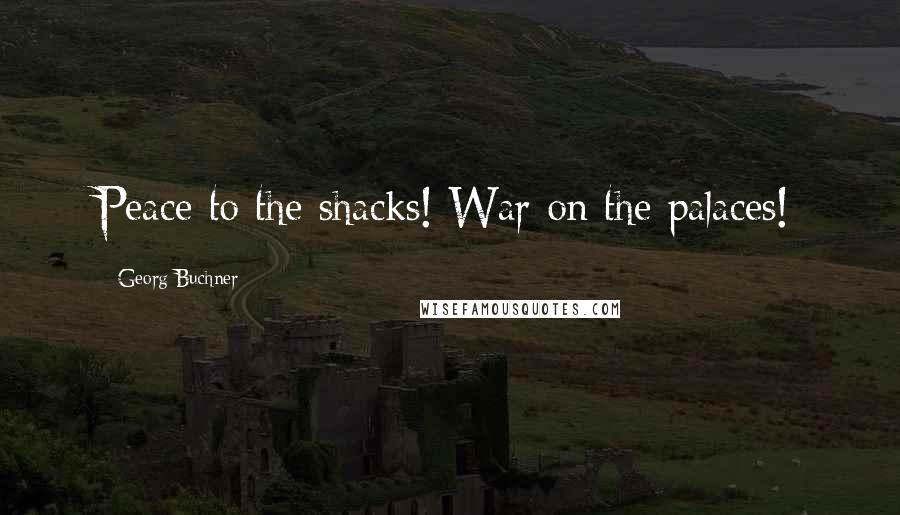 Georg Buchner Quotes: Peace to the shacks! War on the palaces!