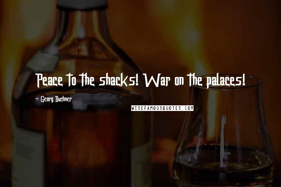 Georg Buchner Quotes: Peace to the shacks! War on the palaces!