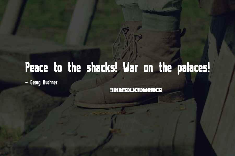 Georg Buchner Quotes: Peace to the shacks! War on the palaces!