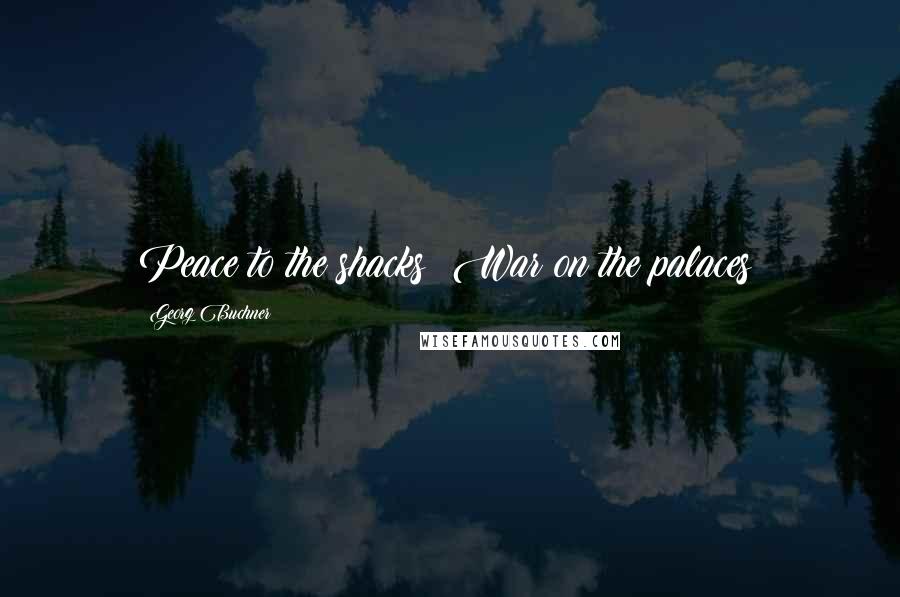 Georg Buchner Quotes: Peace to the shacks! War on the palaces!