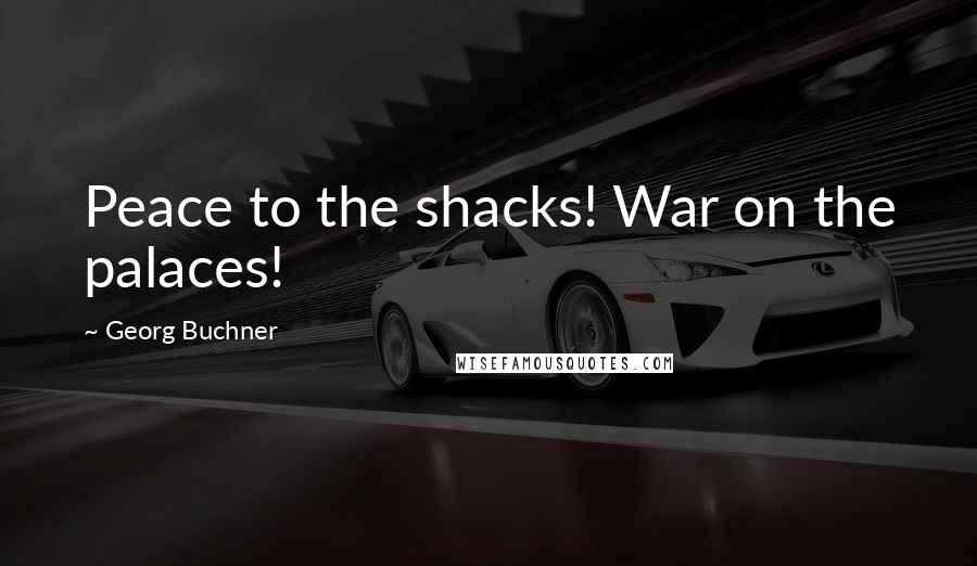 Georg Buchner Quotes: Peace to the shacks! War on the palaces!