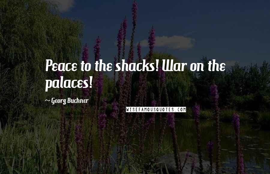 Georg Buchner Quotes: Peace to the shacks! War on the palaces!