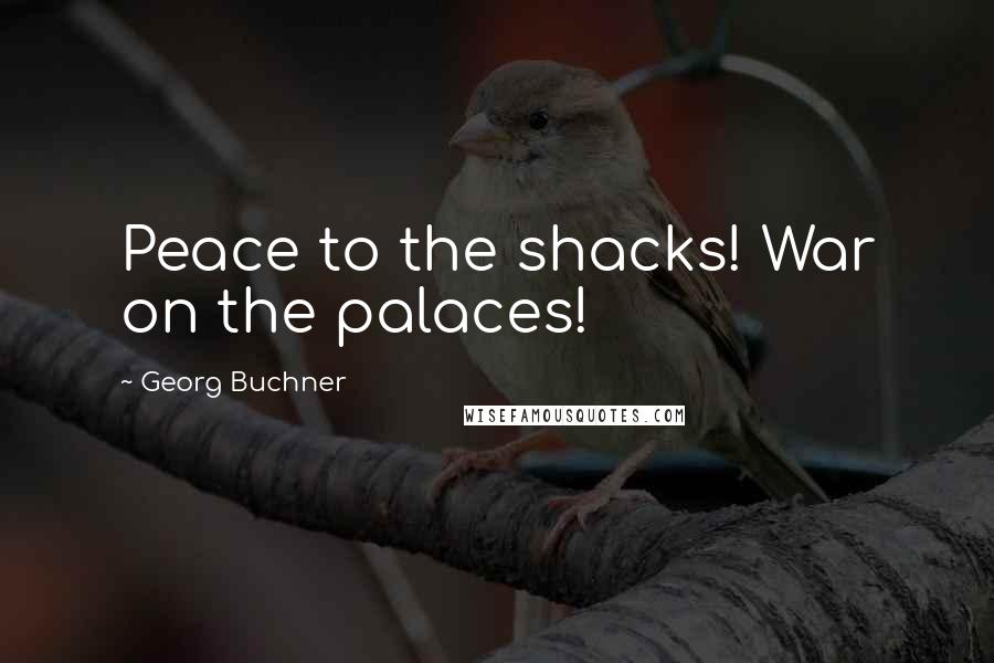 Georg Buchner Quotes: Peace to the shacks! War on the palaces!
