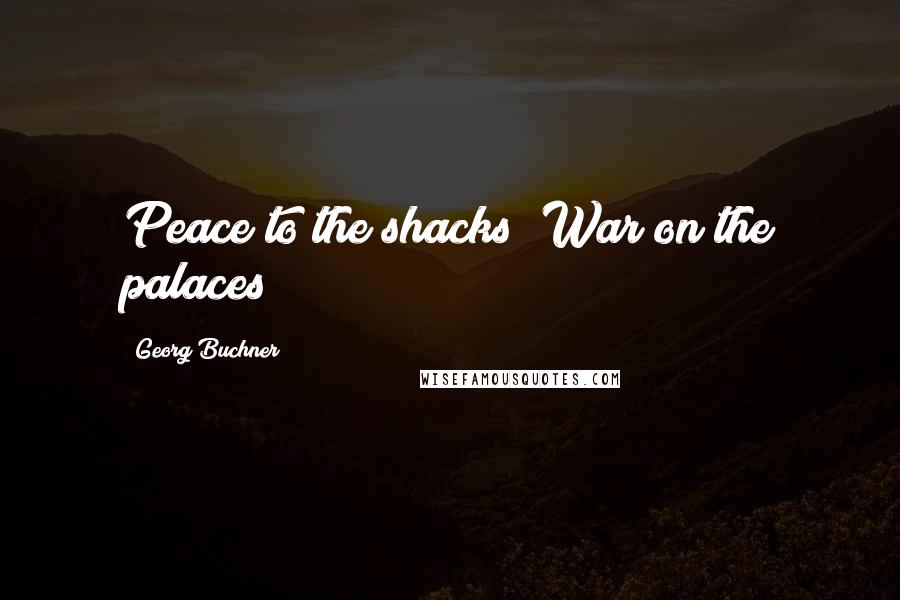 Georg Buchner Quotes: Peace to the shacks! War on the palaces!