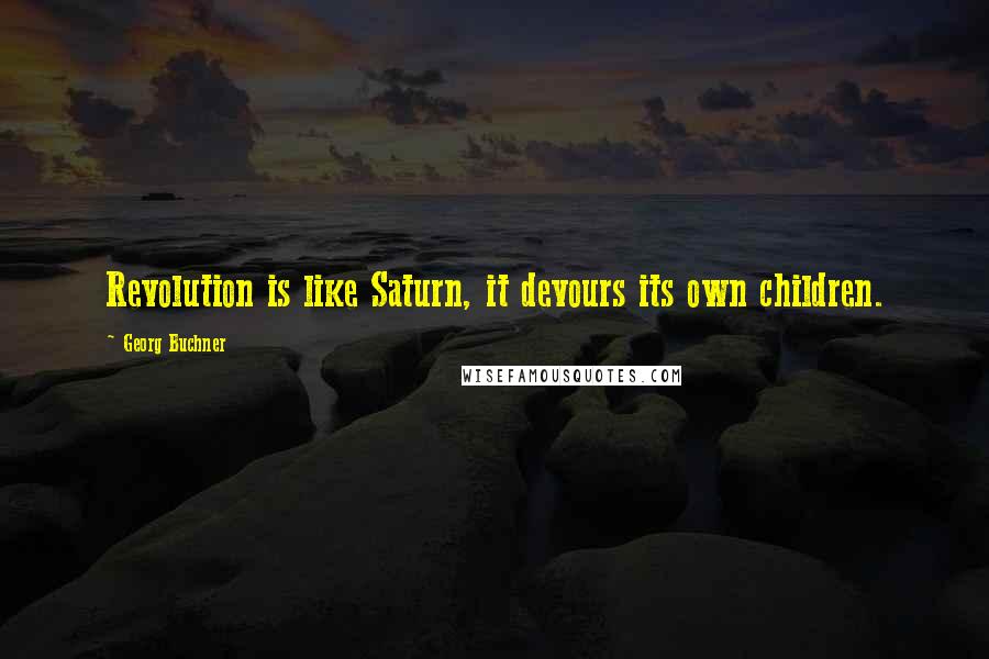 Georg Buchner Quotes: Revolution is like Saturn, it devours its own children.