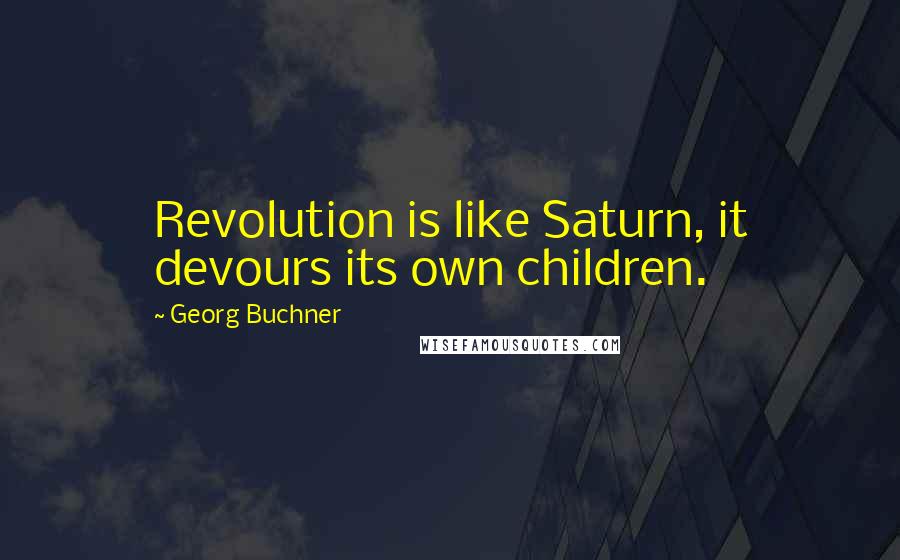 Georg Buchner Quotes: Revolution is like Saturn, it devours its own children.