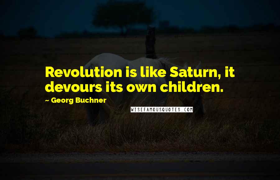 Georg Buchner Quotes: Revolution is like Saturn, it devours its own children.