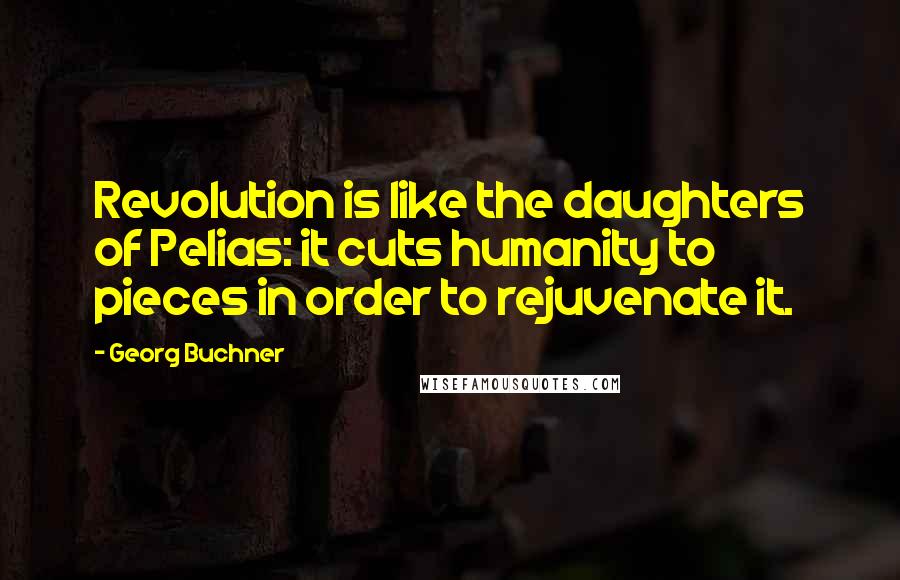 Georg Buchner Quotes: Revolution is like the daughters of Pelias: it cuts humanity to pieces in order to rejuvenate it.