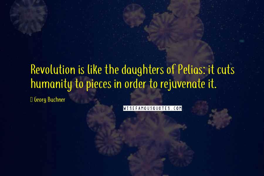 Georg Buchner Quotes: Revolution is like the daughters of Pelias: it cuts humanity to pieces in order to rejuvenate it.