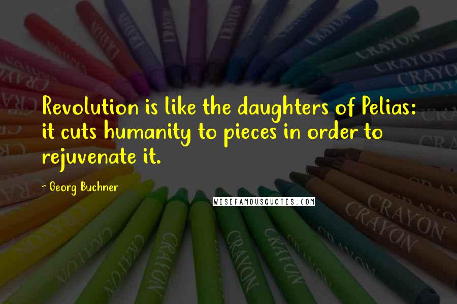Georg Buchner Quotes: Revolution is like the daughters of Pelias: it cuts humanity to pieces in order to rejuvenate it.