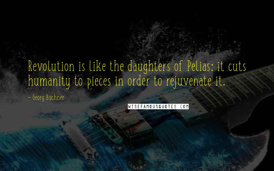 Georg Buchner Quotes: Revolution is like the daughters of Pelias: it cuts humanity to pieces in order to rejuvenate it.