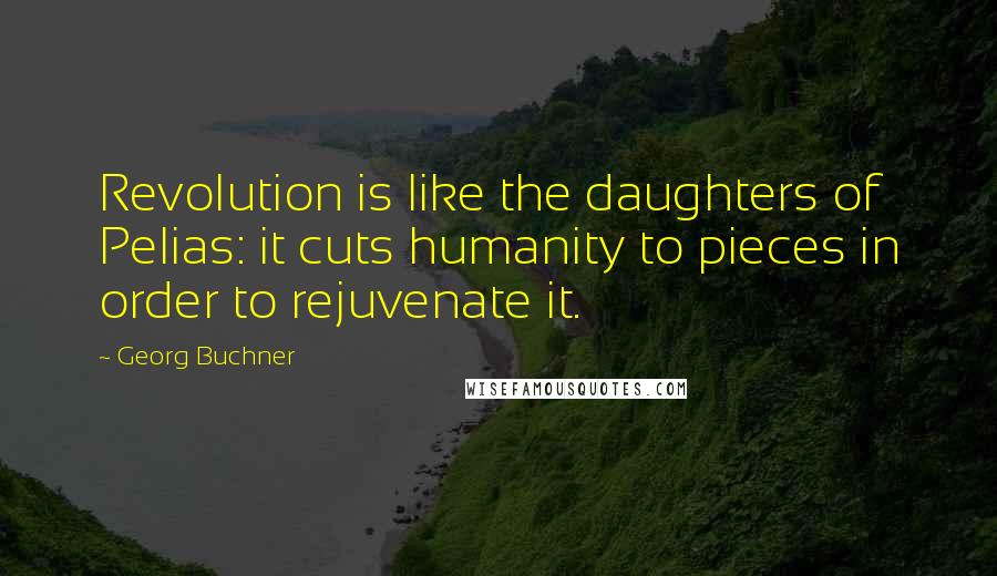 Georg Buchner Quotes: Revolution is like the daughters of Pelias: it cuts humanity to pieces in order to rejuvenate it.