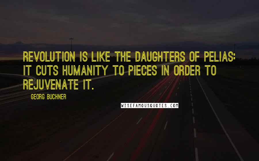 Georg Buchner Quotes: Revolution is like the daughters of Pelias: it cuts humanity to pieces in order to rejuvenate it.