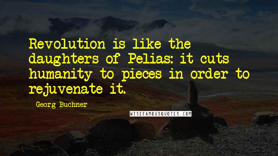 Georg Buchner Quotes: Revolution is like the daughters of Pelias: it cuts humanity to pieces in order to rejuvenate it.