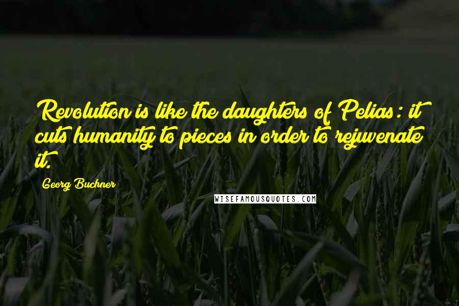 Georg Buchner Quotes: Revolution is like the daughters of Pelias: it cuts humanity to pieces in order to rejuvenate it.