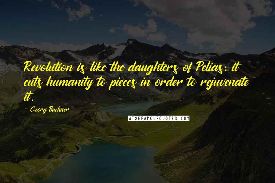 Georg Buchner Quotes: Revolution is like the daughters of Pelias: it cuts humanity to pieces in order to rejuvenate it.