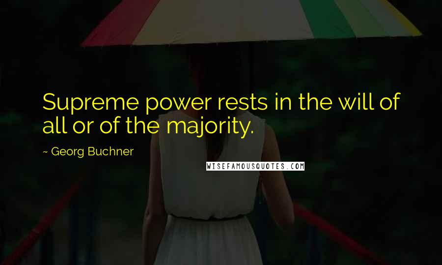 Georg Buchner Quotes: Supreme power rests in the will of all or of the majority.