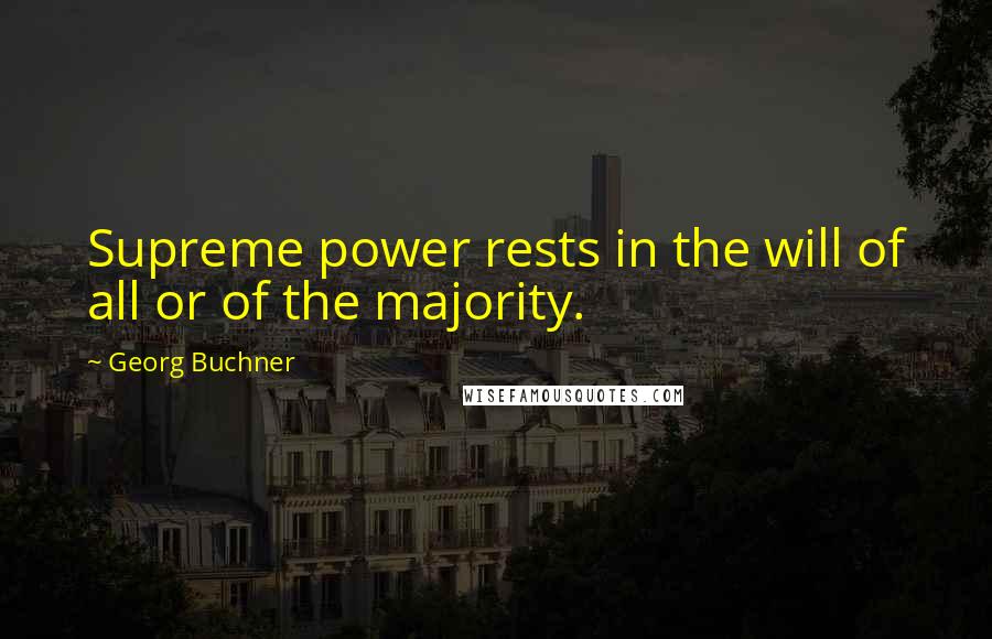 Georg Buchner Quotes: Supreme power rests in the will of all or of the majority.