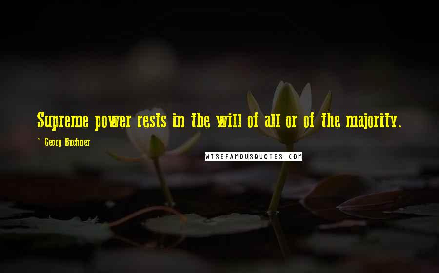 Georg Buchner Quotes: Supreme power rests in the will of all or of the majority.