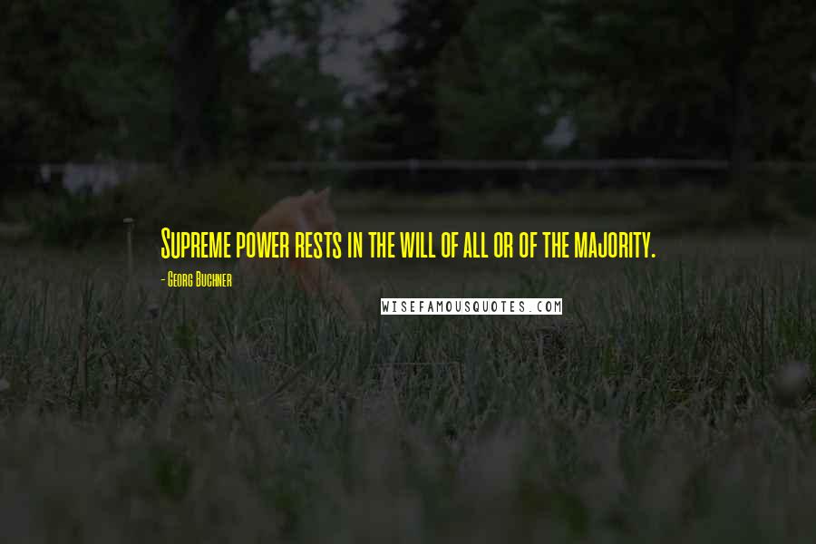 Georg Buchner Quotes: Supreme power rests in the will of all or of the majority.