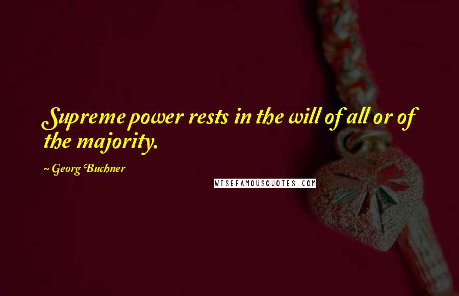 Georg Buchner Quotes: Supreme power rests in the will of all or of the majority.