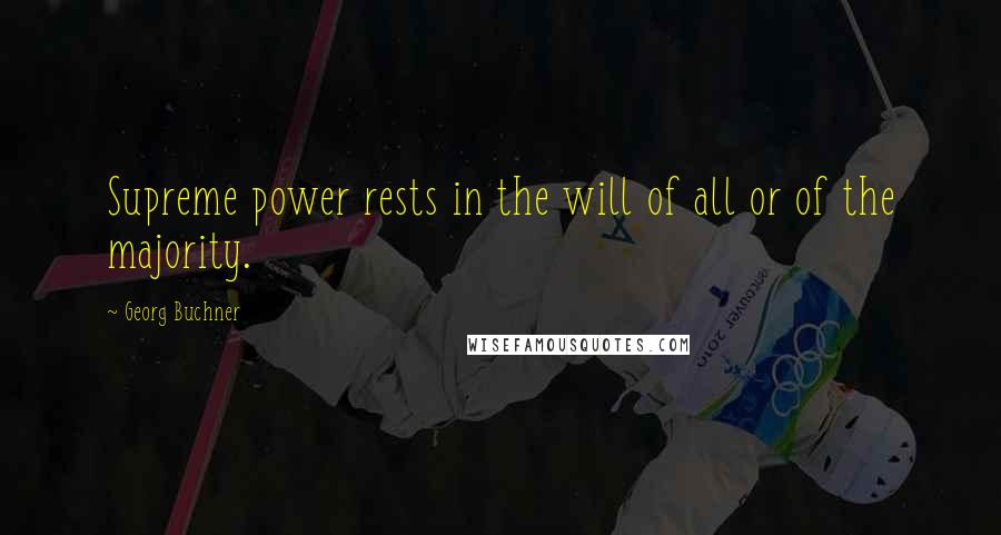 Georg Buchner Quotes: Supreme power rests in the will of all or of the majority.