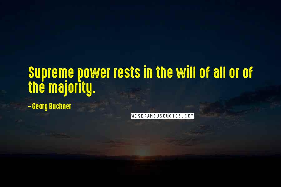 Georg Buchner Quotes: Supreme power rests in the will of all or of the majority.