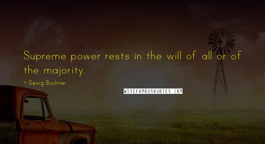 Georg Buchner Quotes: Supreme power rests in the will of all or of the majority.