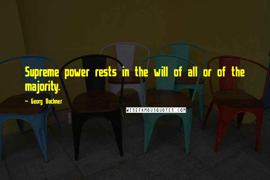 Georg Buchner Quotes: Supreme power rests in the will of all or of the majority.