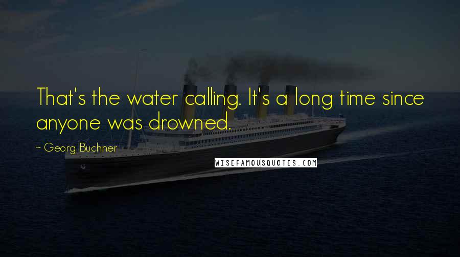 Georg Buchner Quotes: That's the water calling. It's a long time since anyone was drowned.
