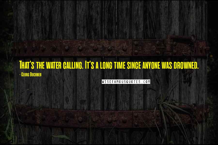 Georg Buchner Quotes: That's the water calling. It's a long time since anyone was drowned.