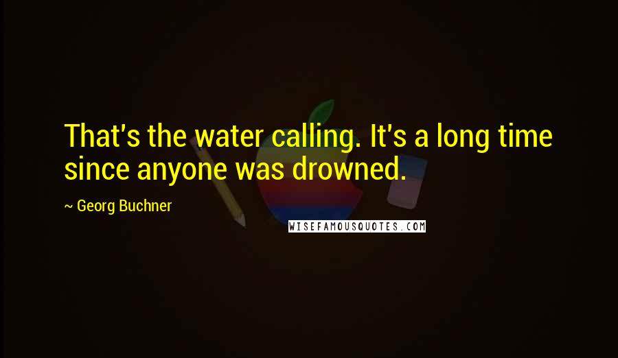 Georg Buchner Quotes: That's the water calling. It's a long time since anyone was drowned.