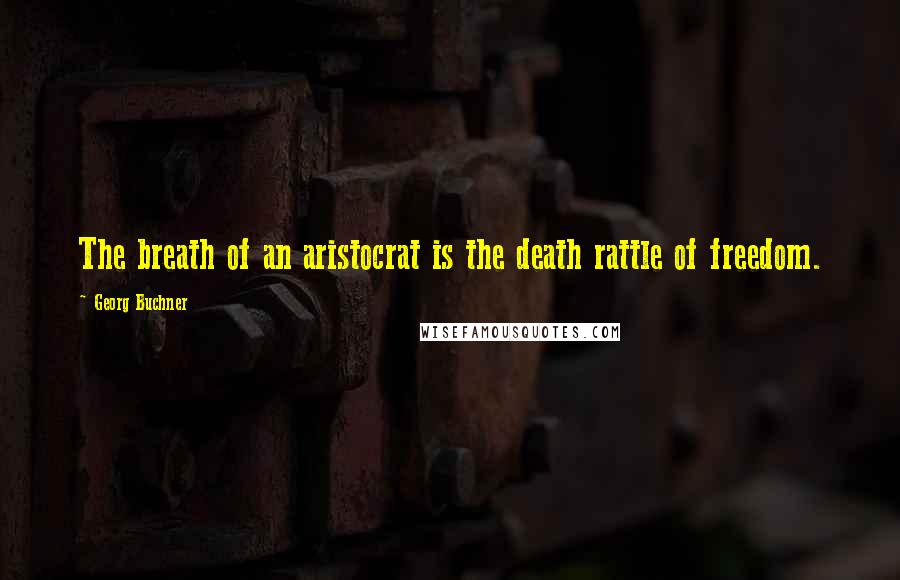 Georg Buchner Quotes: The breath of an aristocrat is the death rattle of freedom.