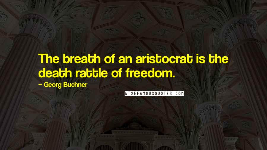 Georg Buchner Quotes: The breath of an aristocrat is the death rattle of freedom.