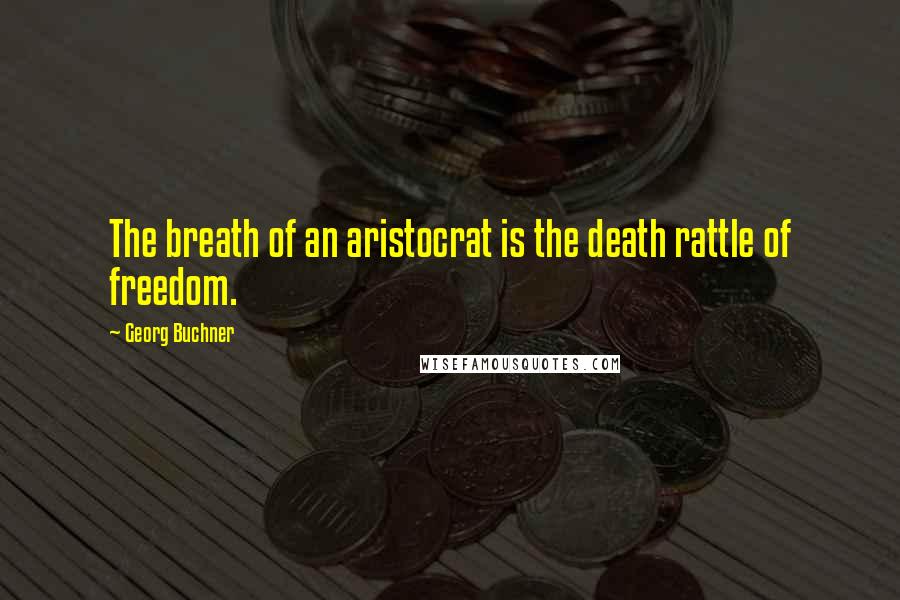 Georg Buchner Quotes: The breath of an aristocrat is the death rattle of freedom.