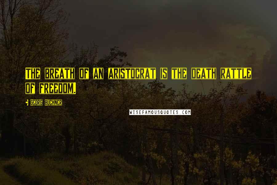 Georg Buchner Quotes: The breath of an aristocrat is the death rattle of freedom.