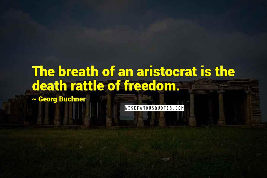 Georg Buchner Quotes: The breath of an aristocrat is the death rattle of freedom.