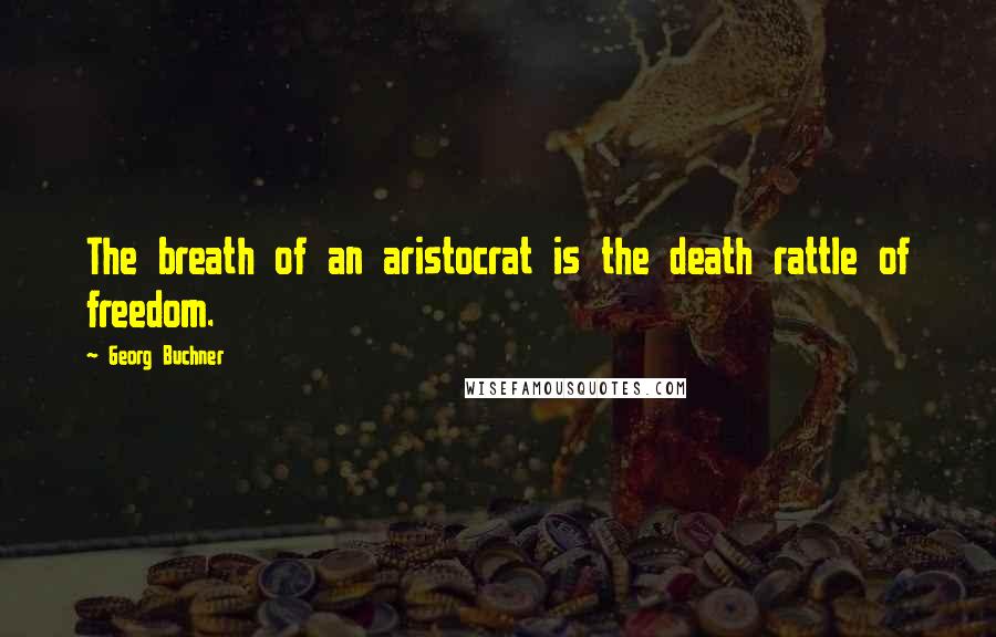 Georg Buchner Quotes: The breath of an aristocrat is the death rattle of freedom.