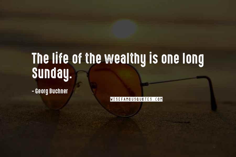 Georg Buchner Quotes: The life of the wealthy is one long Sunday.