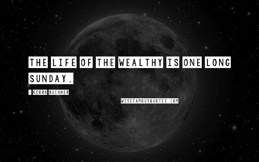 Georg Buchner Quotes: The life of the wealthy is one long Sunday.