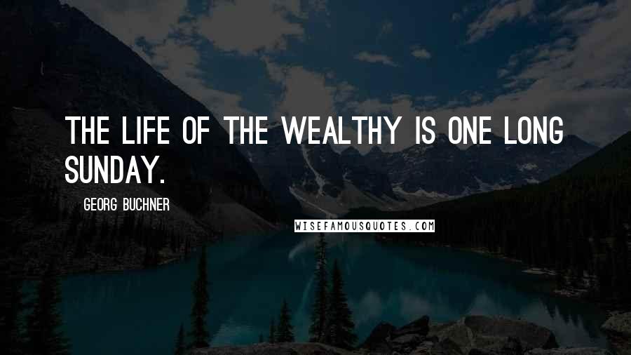 Georg Buchner Quotes: The life of the wealthy is one long Sunday.